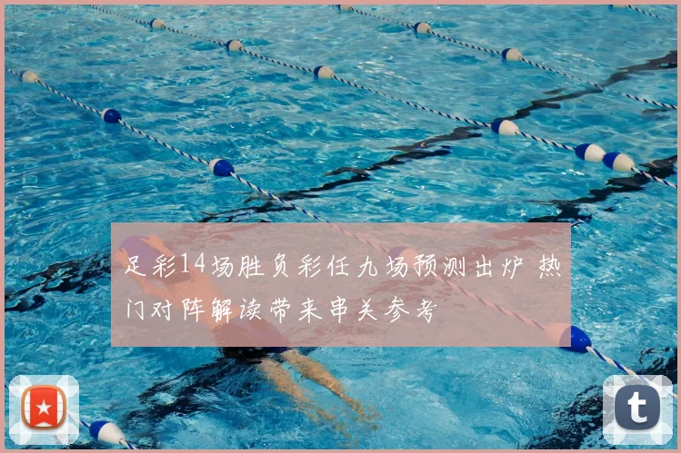 足彩14场胜负彩任九场预测出炉 热门对阵解读带来串关参考