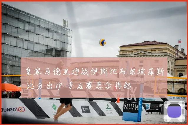 皇家马德里迎战伊斯坦布尔埃菲斯 比分出炉 季后赛悬念再起