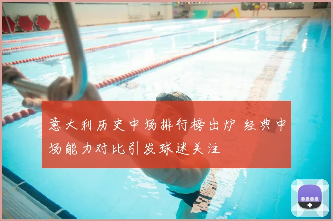 意大利历史中场排行榜出炉 经典中场能力对比引发球迷关注