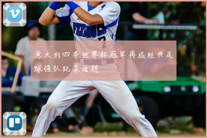 意大利四夺世界杯冠军再成经典足球强队纪录话题