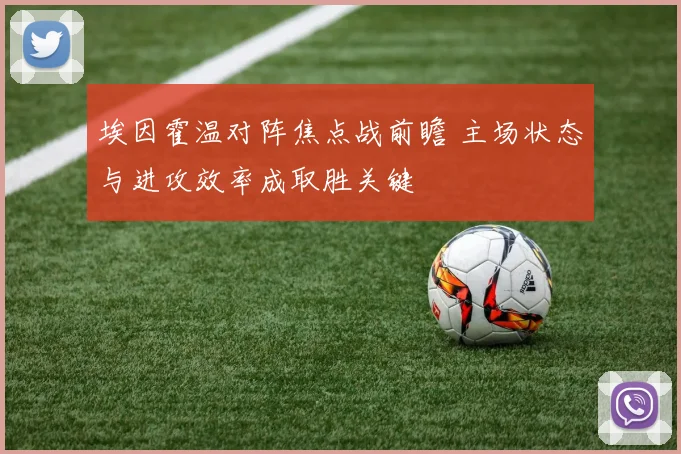 埃因霍温对阵焦点战前瞻 主场状态与进攻效率成取胜关键