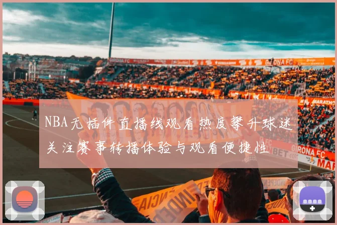 NBA无插件直播线观看热度攀升球迷关注赛事转播体验与观看便捷性
