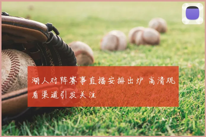湖人对阵赛事直播安排出炉 高清观看渠道引发关注