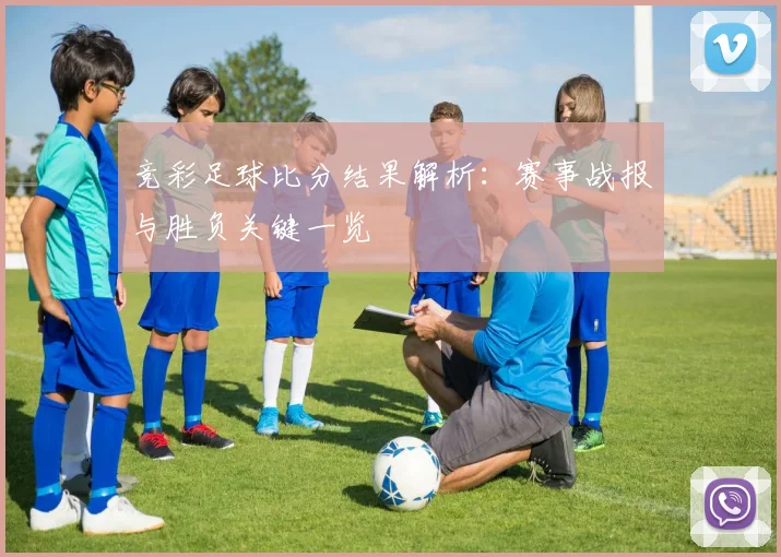 竞彩足球比分结果解析:赛事战报与胜负关键一览