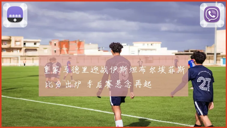 皇家马德里迎战伊斯坦布尔埃菲斯 比分出炉 季后赛悬念再起