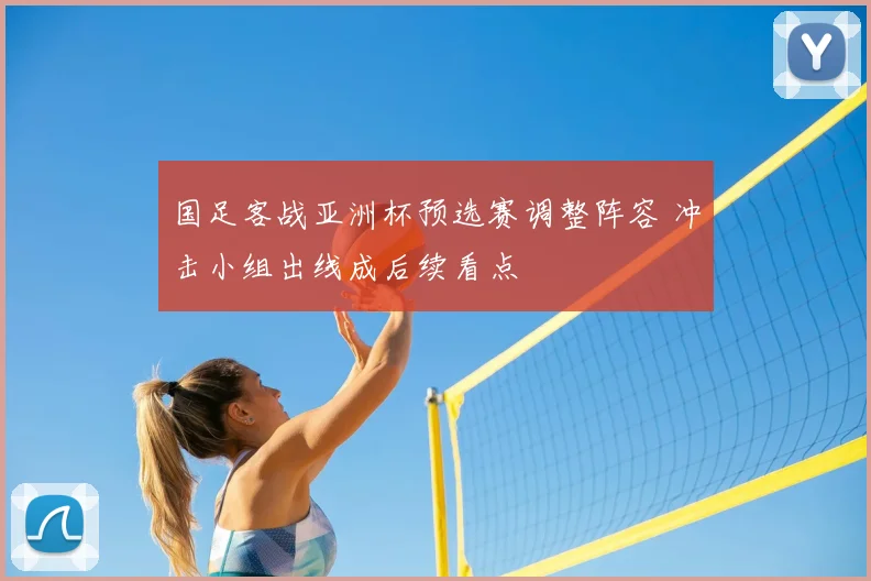 国足客战亚洲杯预选赛调整阵容 冲击小组出线成后续看点