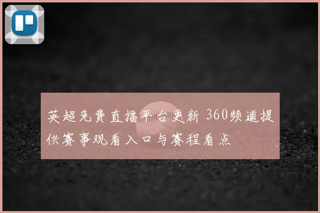英超免费直播平台更新 360频道提供赛事观看入口与赛程看点