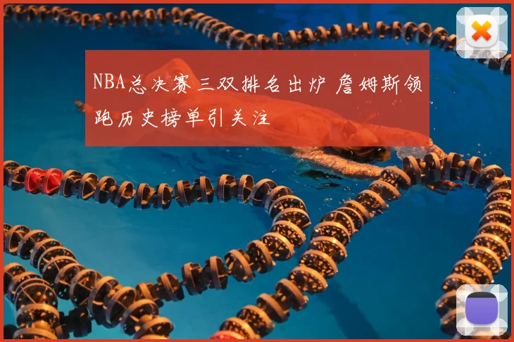 NBA总决赛三双排名出炉 詹姆斯领跑历史榜单引关注