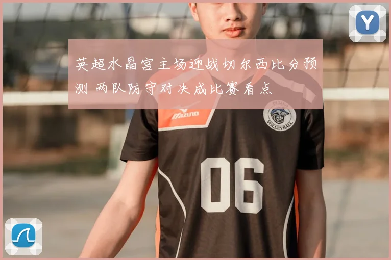 英超水晶宫主场迎战切尔西比分预测 两队防守对决成比赛看点