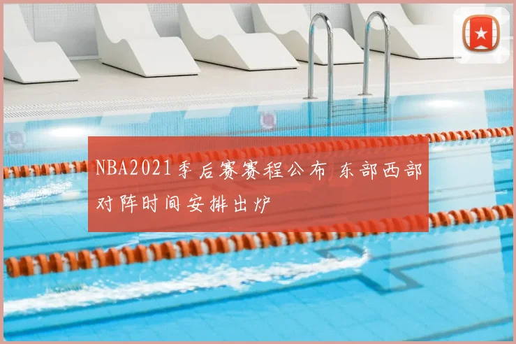 NBA2021季后赛赛程公布 东部西部对阵时间安排出炉