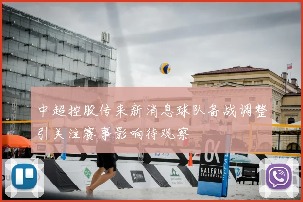 中超控股传来新消息球队备战调整引关注赛事影响待观察