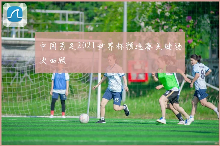 中国男足2021世界杯预选赛关键场次回顾