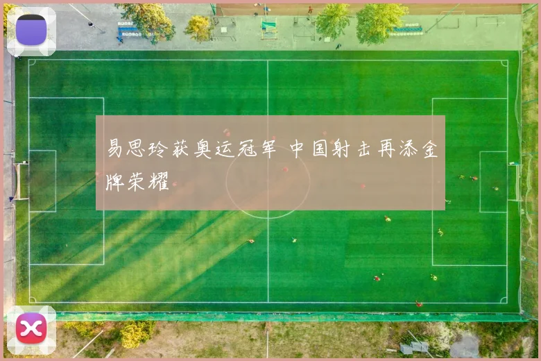 易思玲获奥运冠军 中国射击再添金牌荣耀