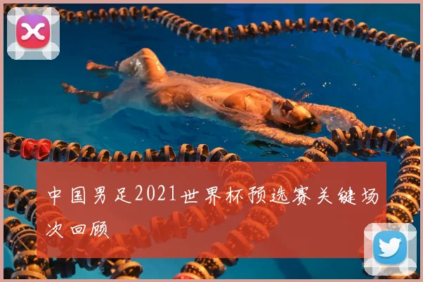 中国男足2021世界杯预选赛关键场次回顾