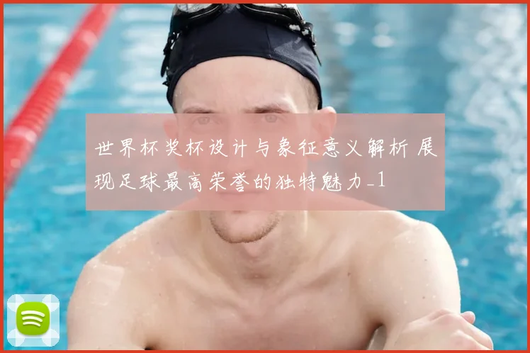 世界杯奖杯设计与象征意义解析 展现足球最高荣誉的独特魅力_1