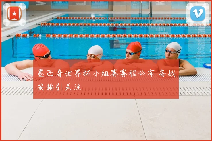 墨西哥世界杯小组赛赛程公布 备战安排引关注
