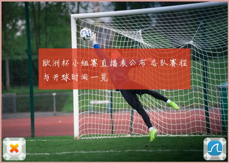 欧洲杯小组赛直播表公布 各队赛程与开球时间一览